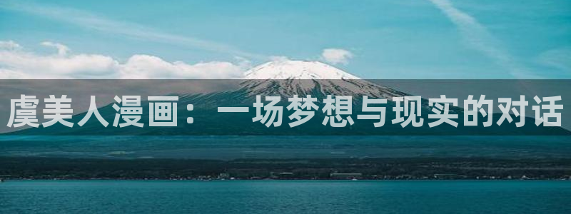 虫虫漫画在线阅读免费漫画阅读：虞美人漫画：一场梦想与现实的对话