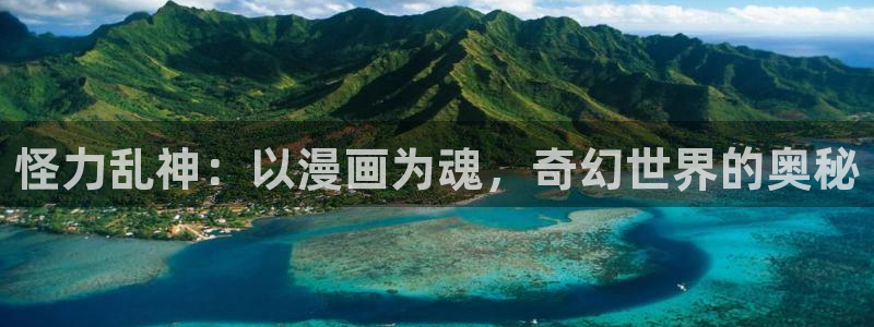 虫虫漫画免费阅读下拉式漫画：怪力乱神：以漫画为魂，奇幻世界的奥秘