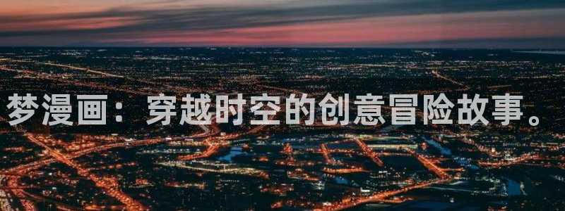 虫虫漫画免费漫画入口：梦漫画：穿越时空的创意冒险故事。
